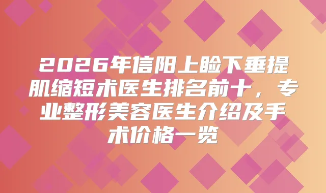 2026年信阳上睑下垂提肌缩短术医生排名前十,专业整形美容医生介绍及手术价格一览