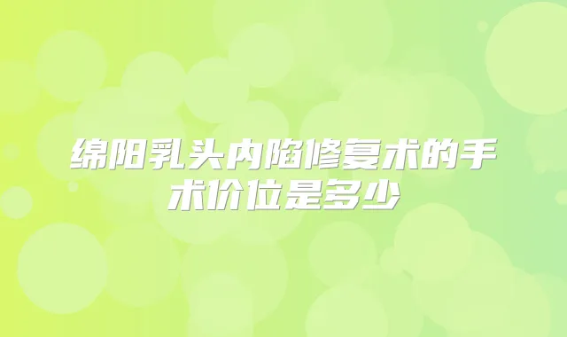 绵阳乳头内陷修复术的手术价位是多少