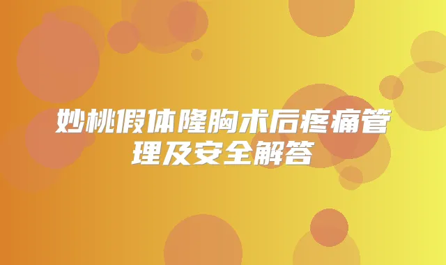 妙桃假体隆胸术后疼痛管理及安全解答