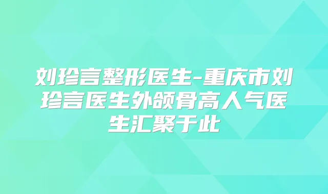 刘珍言整形医生-重庆市刘珍言医生外颌骨高人气医生汇聚于此
