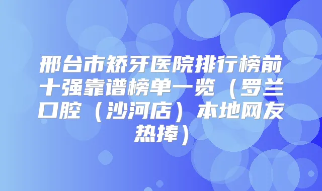 邢台市矫牙医院排行榜前十强靠谱榜单一览（罗兰口腔（沙河店）本地网友热捧）