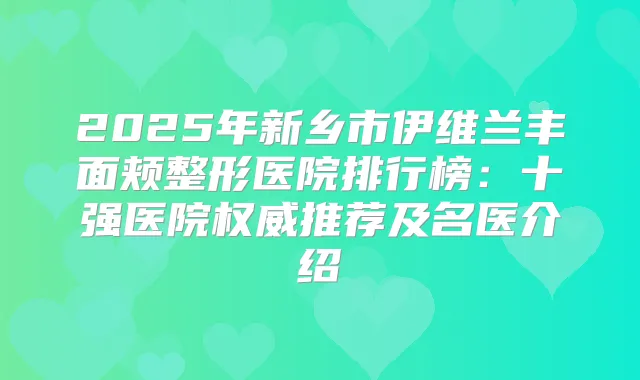 2025年新乡市伊维兰丰面颊整形医院排行榜：十强医院推荐及名医介绍