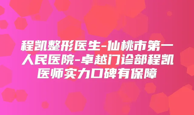 程凯整形医生-仙桃市第一人民医院-卓越门诊部程凯医师实力口碑有保障