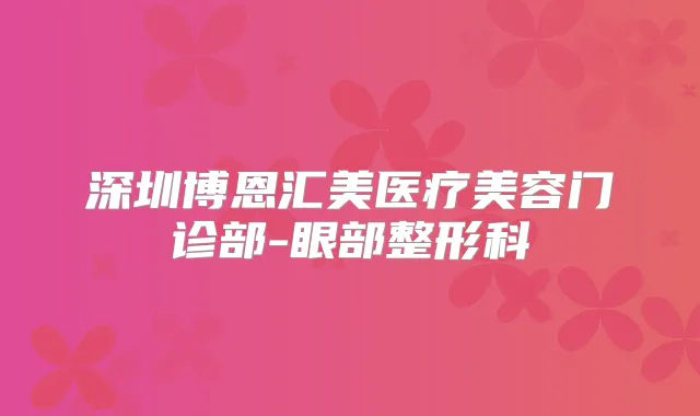 深圳博恩汇美医疗美容门诊部-眼部整形科
