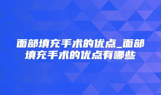 面部填充手术的优点_面部填充手术的优点有哪些