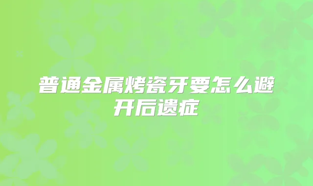 普通金属烤瓷牙要怎么避开后遗症