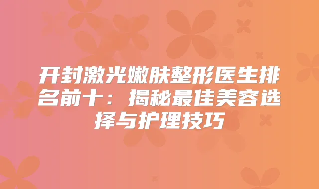 开封激光嫩肤整形医生排名前十：揭秘佳美容选择与护理技巧