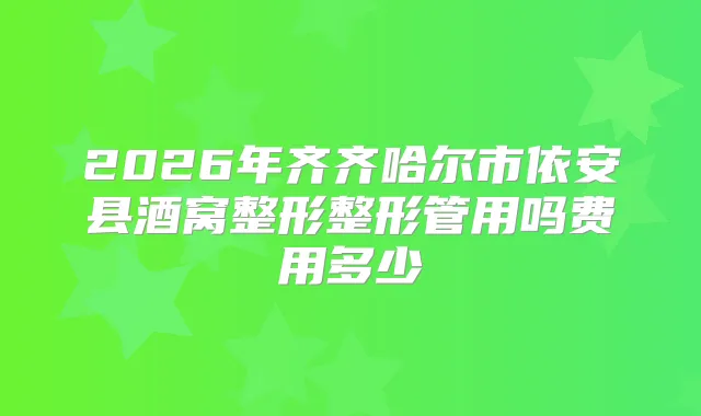2026年齐齐哈尔市依安县酒窝整形整形管用吗费用多少