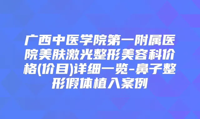 广西中医学院第一附属医院美肤激光整形美容科价格(价目)详细一览-鼻子整形假体植入案例