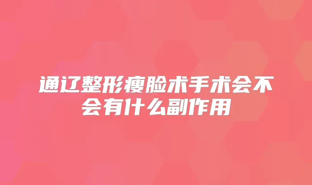 通辽整形瘦脸术手术会不会有什么副作用