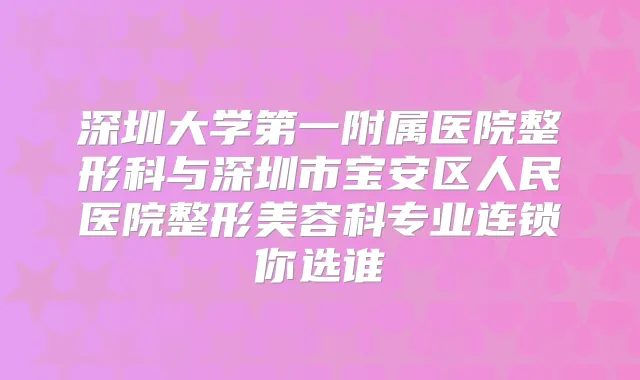 深圳大学第一附属医院整形科与深圳市宝安区人民医院整形美容科专业连锁你选谁