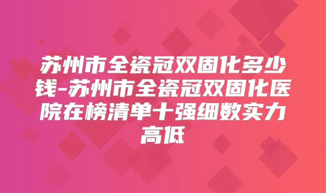 苏州市全瓷冠双固化多少钱-苏州市全瓷冠双固化医院在榜清单十强细数实力高低