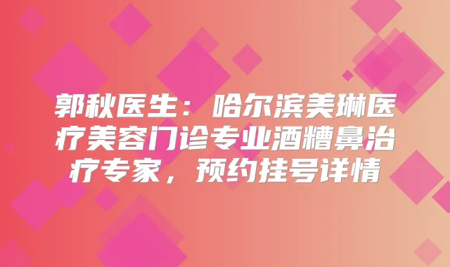 郭秋医生：哈尔滨美琳医疗美容门诊专业酒糟鼻专家，预约挂号详情