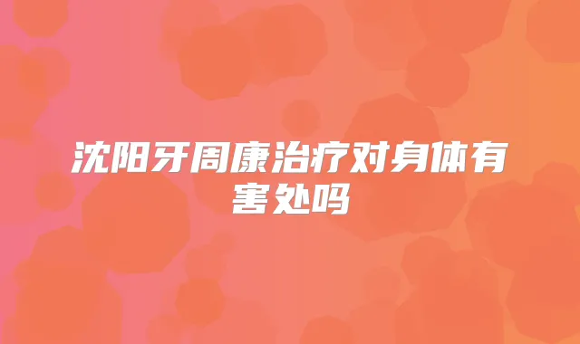 沈阳牙周康对身体有害处吗