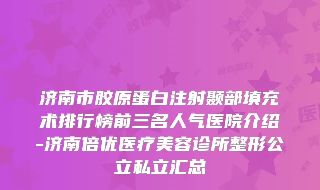 济南市胶原蛋白注射颞部填充术排行榜前三名人气医院介绍-济南倍优医疗美容诊所整形公立私立汇总