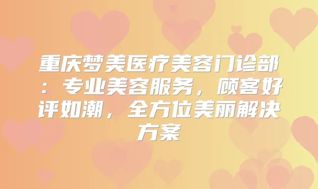 重庆梦美医疗美容门诊部：专业美容服务，顾客好评如潮，全方位美丽解决方案
