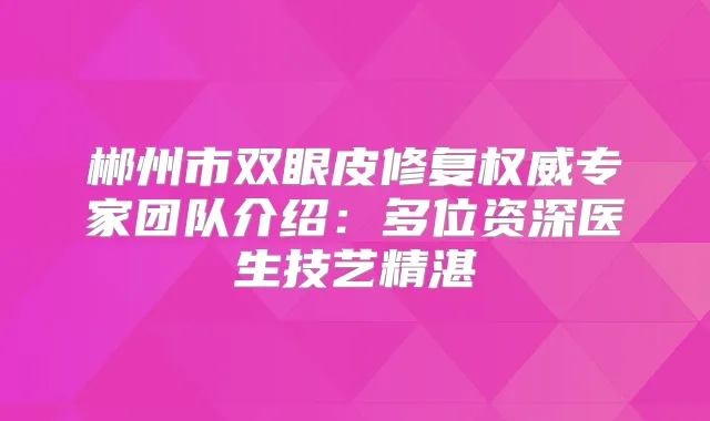 郴州市双眼皮修复专家团队介绍:多位资深医生技艺精湛