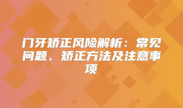 门牙矫正风险解析：常见问题、矫正方法及注意事项
