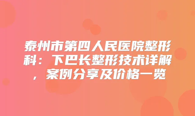 泰州市第四人民医院整形科：下巴长整形技术详解，案例分享及价格一览