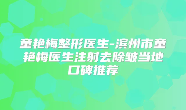 童艳梅整形医生-滨州市童艳梅医生注射去除皱当地口碑推荐
