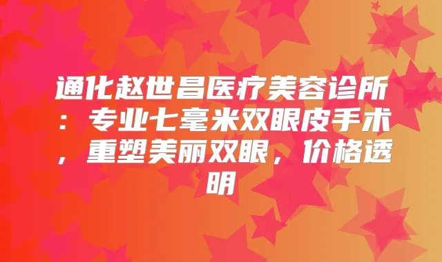 通化赵世昌医疗美容诊所：专业七毫米双眼皮手术，重塑美丽双眼，价格透明