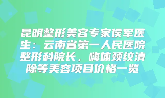 昆明整形美容专家侯军医生：云南省第一人民医院整形科院长，嗨体颈纹清除等美容项目价格一览