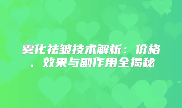 雾化祛皱技术解析：价格、效果与副作用全揭秘