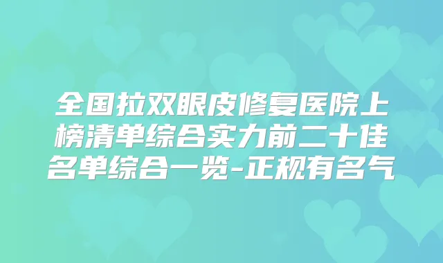 全国拉双眼皮修复医院上榜清单综合实力前二十佳名单综合一览-正规有名气