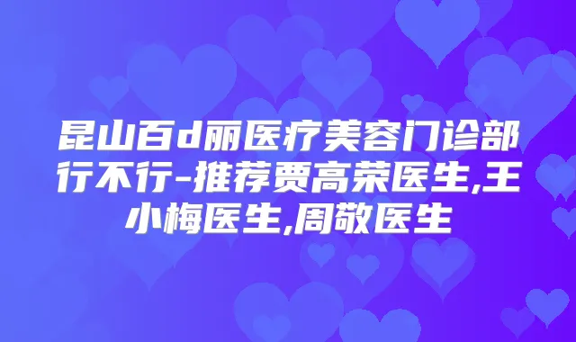 昆山百d丽医疗美容门诊部行不行-推荐贾高荣医生,王小梅医生,周敬医生