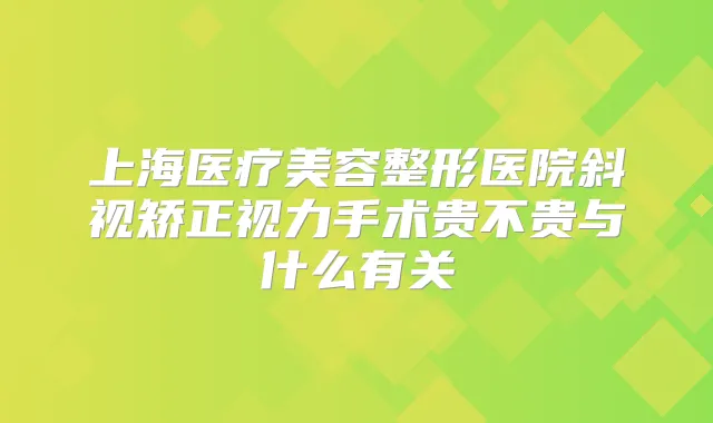 上海医疗美容整形医院斜视矫正视力手术贵不贵与什么有关