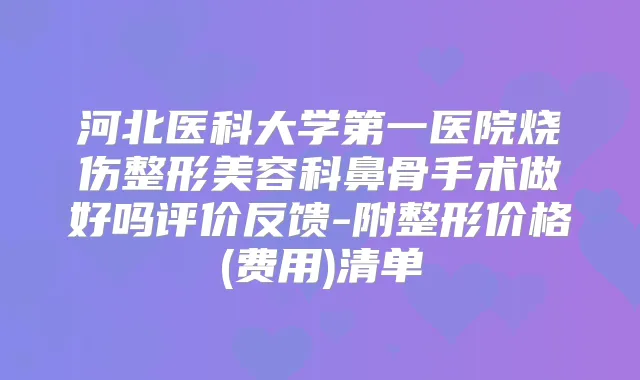 河北医科大学第一医院烧伤整形美容科鼻骨手术做好吗评价反馈-附整形价格(费用)清单
