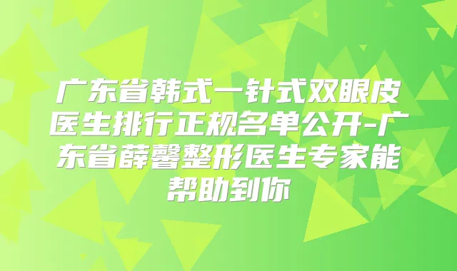 广东省韩式一针式双眼皮医生排行正规名单公开-广东省薛馨整形医生专家能帮助到你