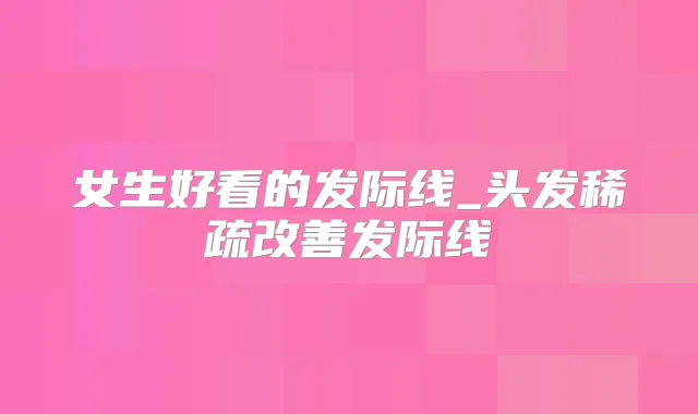女生好看的发际线_头发稀疏发际线