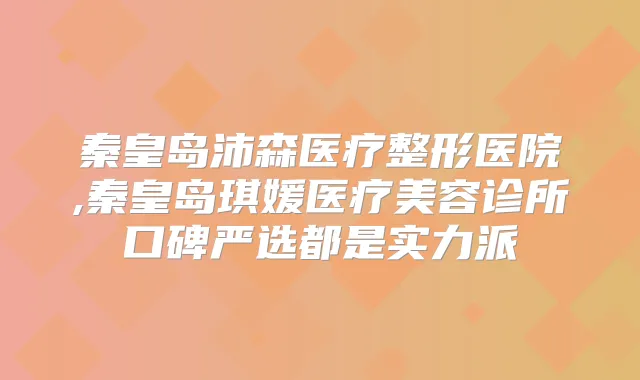 秦皇岛沛森医疗整形医院,秦皇岛琪媛医疗美容诊所口碑严选都是实力派