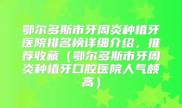 鄂尔多斯市牙周炎种植牙医院排名榜详细介绍，推荐收藏（鄂尔多斯市牙周炎种植牙口腔医院人气颇高）