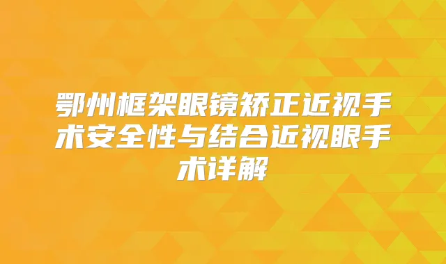 鄂州框架眼镜矫正近视手术安全性与结合近视眼手术详解