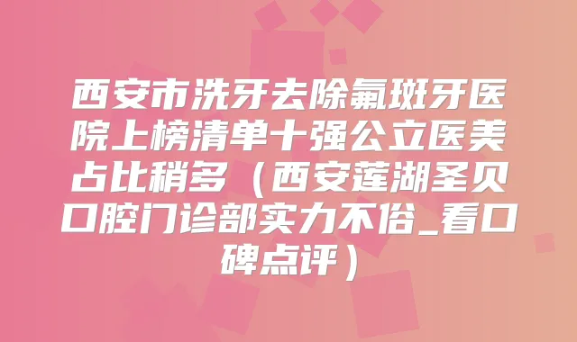 西安市洗牙去除氟斑牙医院上榜清单十强公立医美占比稍多（西安莲湖圣贝口腔门诊部实力不俗_看口碑点评）