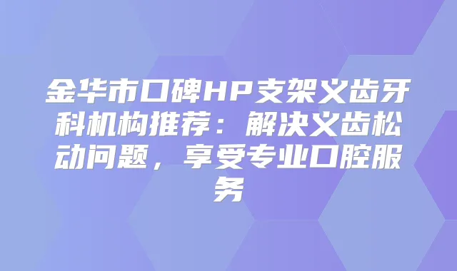 金华市口碑HP支架义齿牙科机构推荐:解决义齿松动问题,享受专业口腔服务