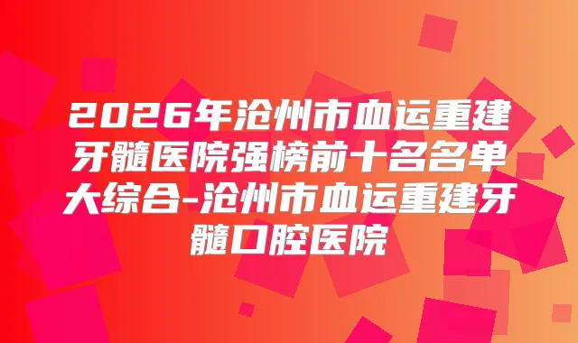 2026年沧州市血运重建牙髓医院强榜前十名名单大综合-沧州市血运重建牙髓口腔医院