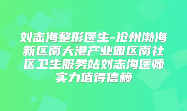 刘志海整形医生-沧州渤海新区南大港产业园区南社区卫生服务站刘志海医师实力值得信赖