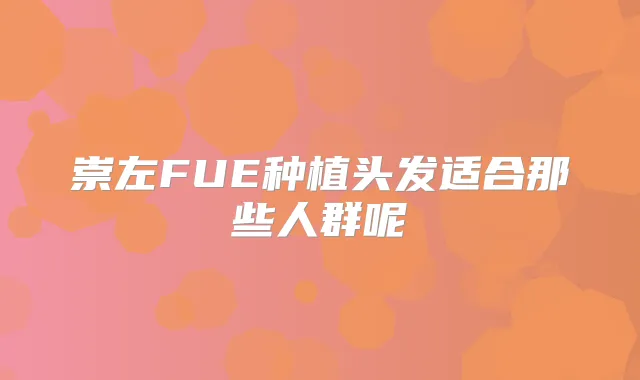 崇左FUE种植头发适合那些人群呢