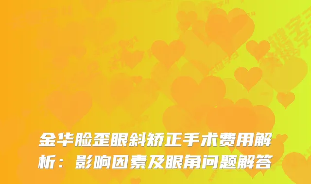 金华脸歪眼斜矫正手术费用解析：影响因素及眼角问题解答