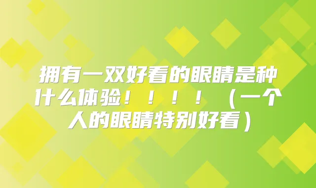 拥有一双好看的眼睛是种什么体验!!!!(一个人的眼睛特别好看)