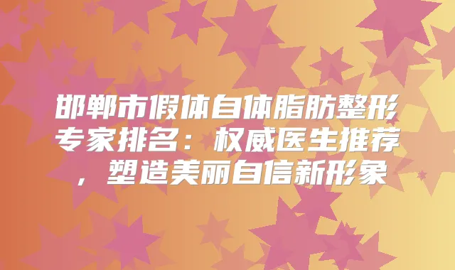 邯郸市假体自体脂肪整形专家排名：医生推荐，塑造美丽自信新形象