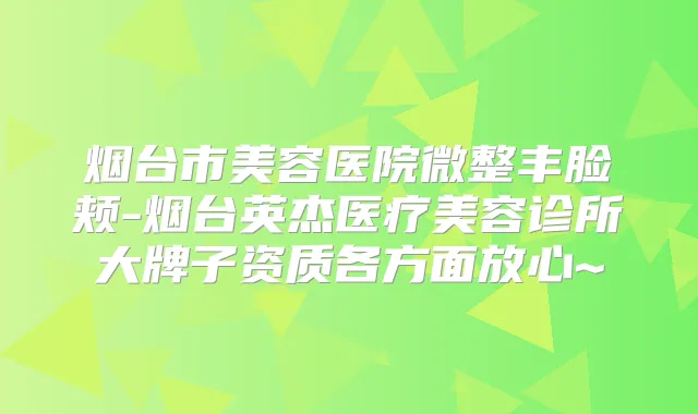 烟台市美容医院微整丰脸颊-烟台英杰医疗美容诊所大牌子资质各方面放心~