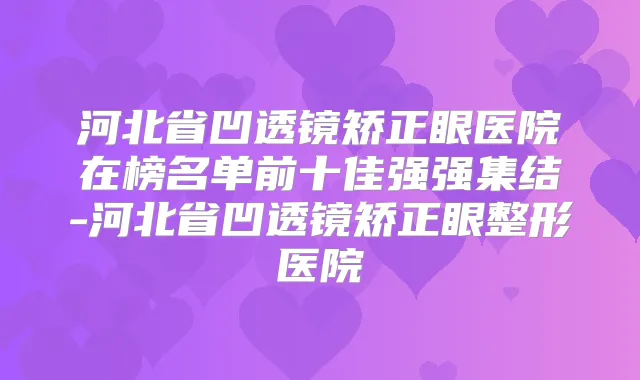 河北省凹透镜矫正眼医院在榜名单前十佳强强集结-河北省凹透镜矫正眼整形医院