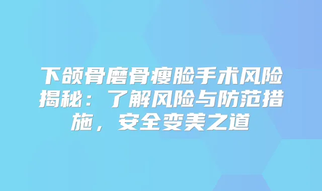 下颌骨磨骨瘦脸手术风险揭秘：了解风险与防范措施，安全变美之道