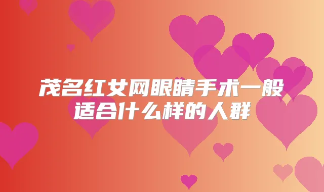 茂名红女网眼睛手术一般适合什么样的人群