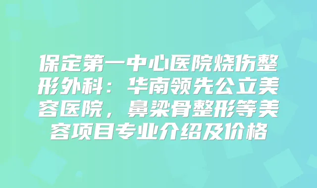 保定第一中心医院烧伤整形外科：华南领先公立美容医院，鼻梁骨整形等美容项目专业介绍及价格