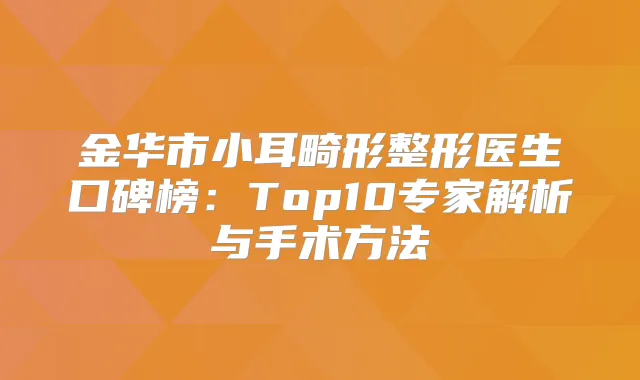 金华市小耳畸形整形医生口碑榜：Top10专家解析与手术方法